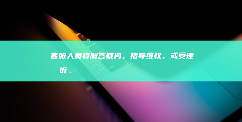 客服人员将解答疑问，指导维权，或受理投诉。